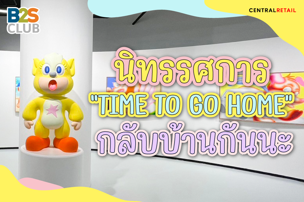 นิทรรศกาล “TIME TO GO HOME”  กลับบ้านกันนะ